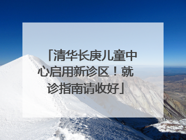 清华长庚儿童中心启用新诊区！就诊指南请收好