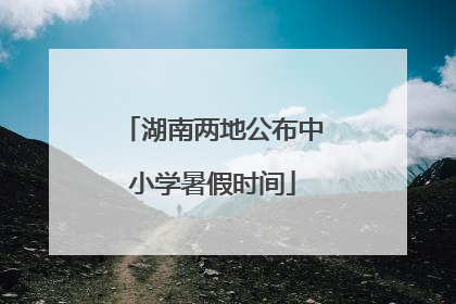 湖南两地公布中小学暑假时间
