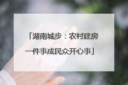 湖南城步：农村建房一件事成民众开心事