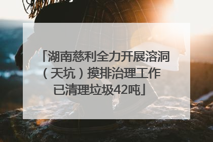 湖南慈利全力开展溶洞（天坑）摸排治理工作 已清理垃圾42吨