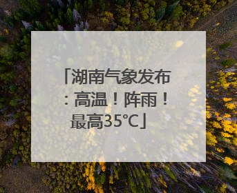 湖南气象发布：高温！阵雨！最高35℃