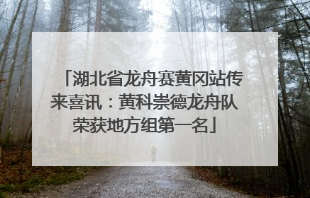 湖北省龙舟赛黄冈站传来喜讯：黄科崇德龙舟队荣获地方组第一名