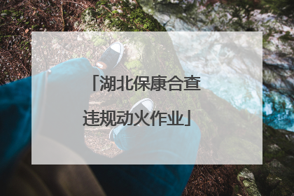 湖北保康合查违规动火作业