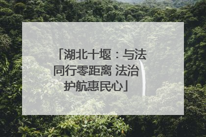 湖北十堰：与法同行零距离 法治护航惠民心