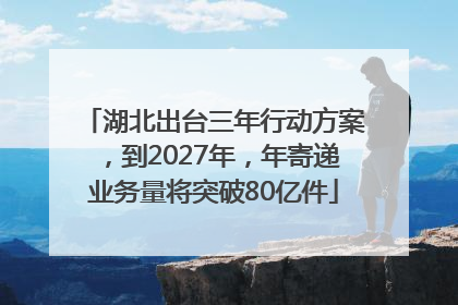 湖北出台三年行动方案，到2027年，年寄递业务量将突破80亿件