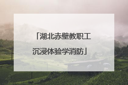 湖北赤壁教职工沉浸体验学消防