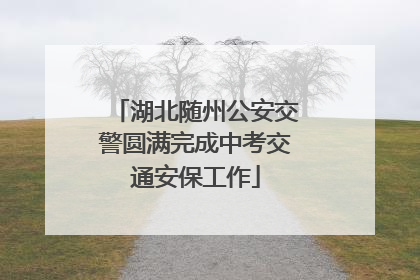 湖北随州公安交警圆满完成中考交通安保工作