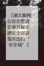 湖北随州公安交警进企业开展交通安全宣讲筑牢出行“安全墙”
