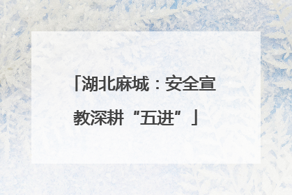 湖北麻城：安全宣教深耕“五进”