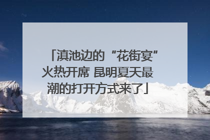 滇池边的“花街宴”火热开席 昆明夏天最潮的打开方式来了