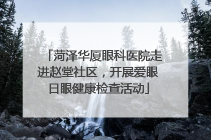 菏泽华厦眼科医院走进赵堂社区，开展爱眼日眼健康检查活动