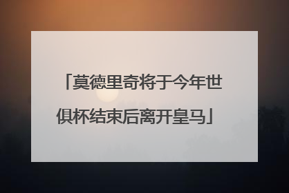 莫德里奇将于今年世俱杯结束后离开皇马