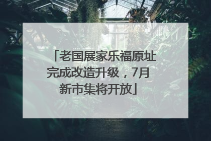 老国展家乐福原址完成改造升级，7月新市集将开放