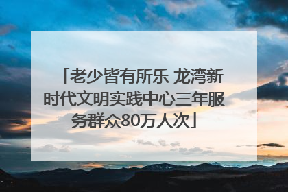 老少皆有所乐 龙湾新时代文明实践中心三年服务群众80万人次