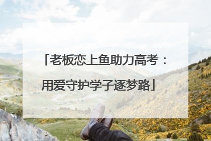 老板恋上鱼助力高考：用爱守护学子逐梦路