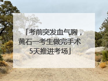 考前突发血气胸，黄石一考生做完手术5天推进考场