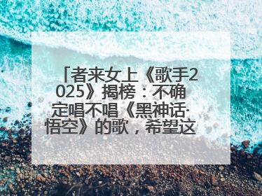 者来女上《歌手2025》揭榜：不确定唱不唱《黑神话·悟空》的歌，希望这次揭榜成功