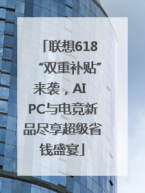 联想618“双重补贴”来袭，AI PC与电竞新品尽享超级省钱盛宴