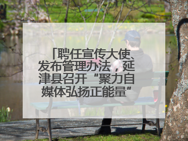 聘任宣传大使、发布管理办法，延津县召开“聚力自媒体弘扬正能量”联席会