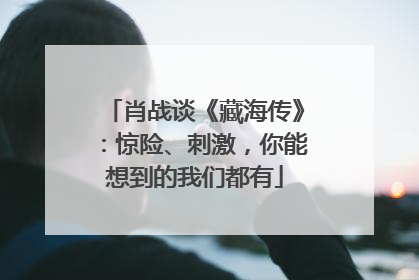 肖战谈《藏海传》：惊险、刺激，你能想到的我们都有