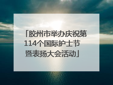 胶州市举办庆祝第114个国际护士节暨表扬大会活动