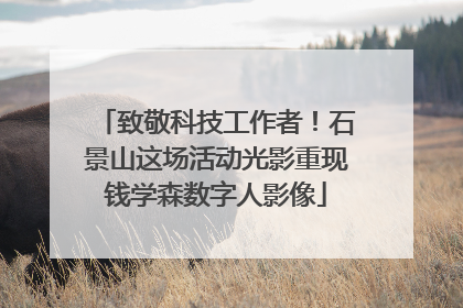 致敬科技工作者！石景山这场活动光影重现钱学森数字人影像