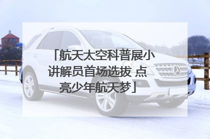 航天太空科普展小讲解员首场选拔 点亮少年航天梦
