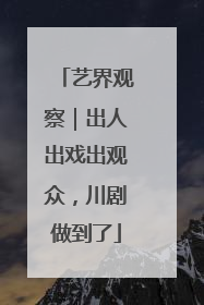 艺界观察｜出人出戏出观众，川剧做到了