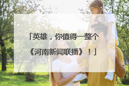 英雄，你值得一整个《河南新闻联播》！