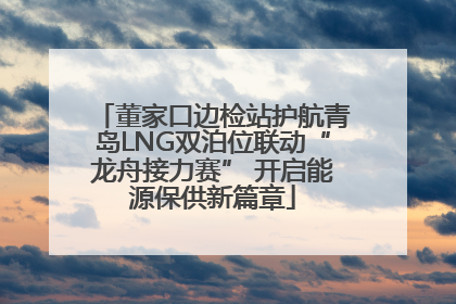 董家口边检站护航青岛LNG双泊位联动“龙舟接力赛” 开启能源保供新篇章