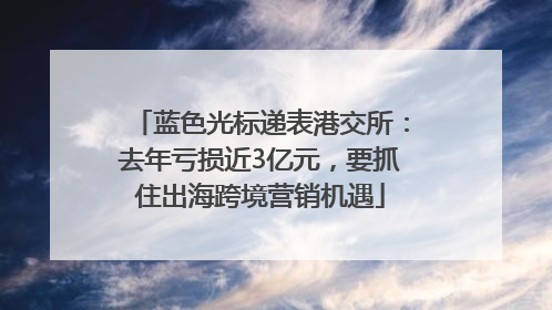 蓝色光标递表港交所：去年亏损近3亿元，要抓住出海跨境营销机遇