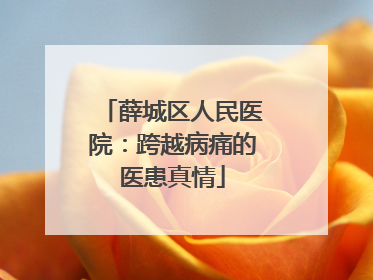薛城区人民医院：跨越病痛的医患真情