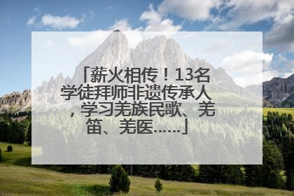 薪火相传！13名学徒拜师非遗传承人，学习羌族民歌、羌笛、羌医……
