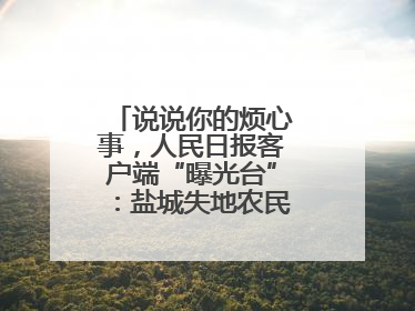 说说你的烦心事，人民日报客户端“曝光台”：盐城失地农民保障金待支付