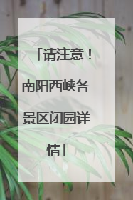 请注意！南阳西峡各景区闭园详情