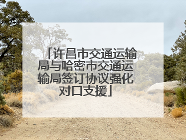 许昌市交通运输局与哈密市交通运输局签订协议强化对口支援