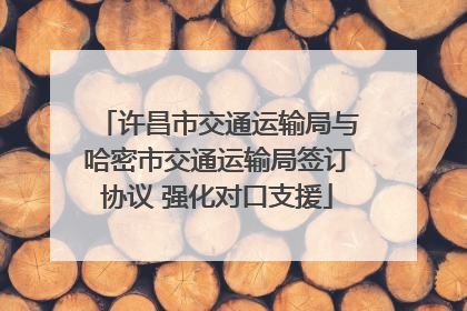 许昌市交通运输局与哈密市交通运输局签订协议 强化对口支援
