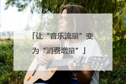 让“音乐流量”变为“消费增量”