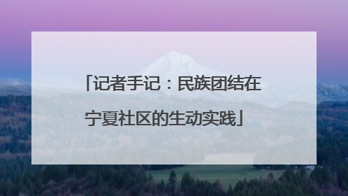 记者手记：民族团结在宁夏社区的生动实践