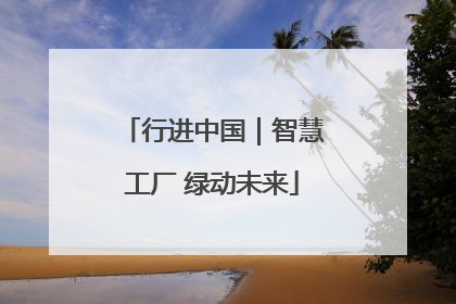 行进中国｜智慧工厂 绿动未来