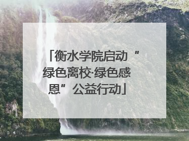 衡水学院启动“绿色离校·绿色感恩”公益行动