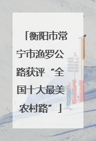 衡阳市常宁市渔罗公路获评“全国十大最美农村路”
