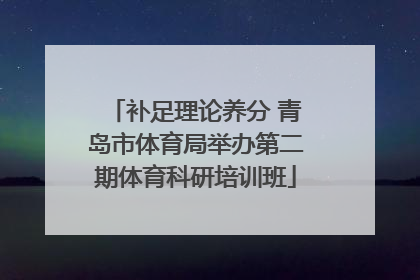 补足理论养分 青岛市体育局举办第二期体育科研培训班