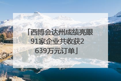 西博会达州成绩亮眼 91家企业共收获2639万元订单