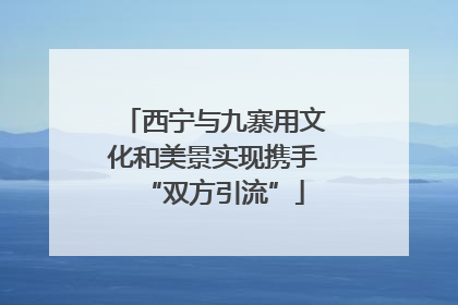 西宁与九寨用文化和美景实现携手“双方引流”