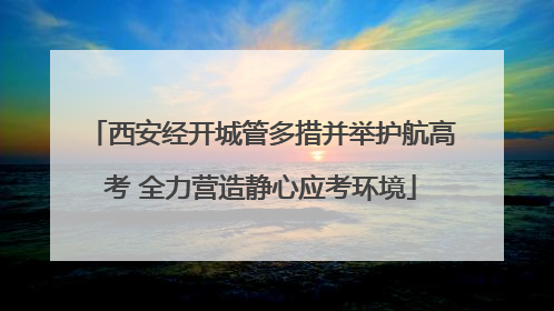 西安经开城管多措并举护航高考 全力营造静心应考环境
