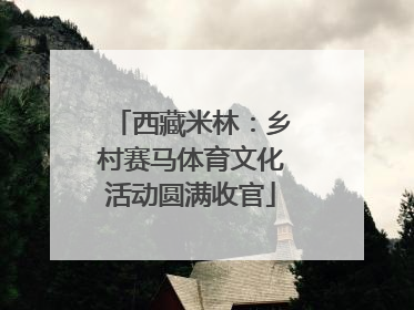 西藏米林：乡村赛马体育文化活动圆满收官
