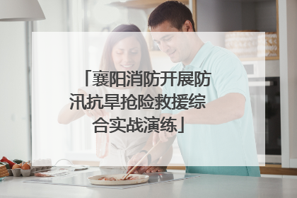 襄阳消防开展防汛抗旱抢险救援综合实战演练
