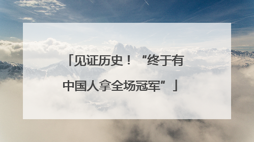 见证历史！“终于有中国人拿全场冠军”