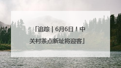 追踪｜6月6日！中关村茶点新址将迎客